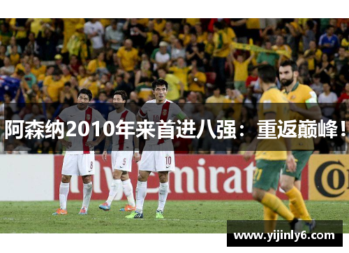 阿森纳2010年来首进八强：重返巅峰！