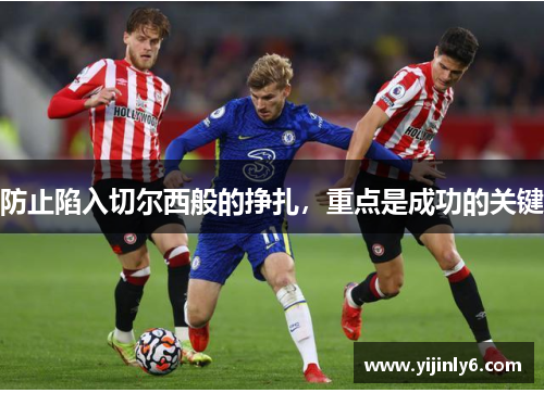 防止陷入切尔西般的挣扎，重点是成功的关键