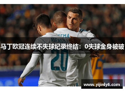 马丁欧冠连续不失球纪录终结：0失球金身被破