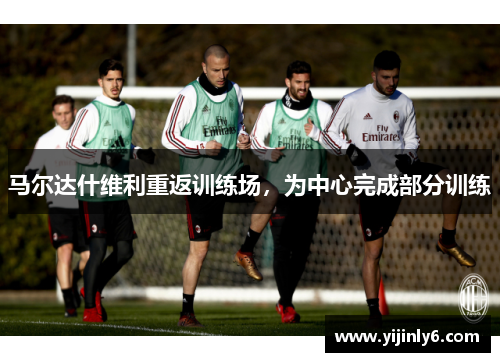 马尔达什维利重返训练场，为中心完成部分训练