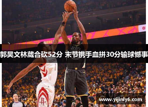 郭昊文林葳合砍52分 末节携手血拼30分输球憾事